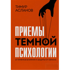 Книга Приемы темной психологии. 67 приемов влияния и защиты от обмана. Асланов Тимур (8978)