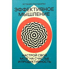 Книга Эффективное мышление. Настройте свой мозг на счастье и продуктивность. Бахрах Эстанислао (8961)