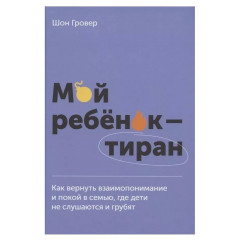 Книга Мой ребенок - тиран! Как вернуть взаимопонимание и покой в семью, где дети не слушаются и грубят. Гловер Шон (6173)