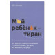 Книга Мой ребенок - тиран! Как вернуть взаимопонимание и покой в семью, где дети не слушаются и грубят. Гловер Шон (6173)