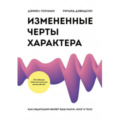 Книга Изменённые черты характера. Как медитация меняет ваш разум, мозг и тело. Гоулман Дэниел (8988)