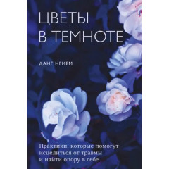 Книга Цветы в темноте. Практики, которые помогут исцелиться от травмы и найти опору в себе. Данг Нгием (9009)