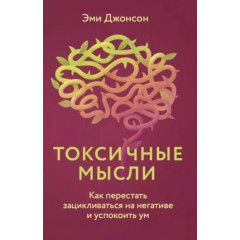 Книга Токсичные мысли. Как перестать зацикливаться на негативе и успокоить ум. Джонсон Эми (9010)
