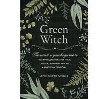 Фото Книга Green Witch. Полный путеводитель по природной магии трав, цветов, эфирных масел и многому другому. Эрин Мёрфи-Хискок (РУС)