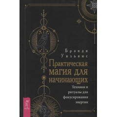 Книга Практична магія для початківців. Техніки та ритуали для фокусування енергії. Вільямс Б (РОС)