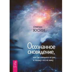 Книга Осознанное сновидение, или Где находится астрал и почему я его не вижу. Степан Юсин