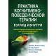 Книга Практика когнитивно-поведенческой терапии: взгляд изнутри. Рабочая тетрадь для терапевтов с заданиями для самостоятельной работы и саморефлексии. Беннетт-Леви Джеймс (7435)