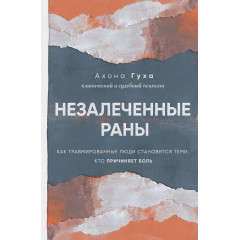 Книга Незагоєні рани. Як травмовані люди стають тими, хто завдає болю. Гуха Ахона 