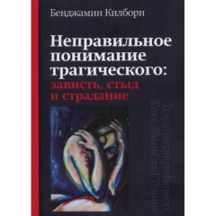 Книга Неправильное понимание трагического: зависть, стыд и страдание. Килборн Бенджамин 