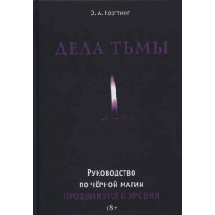 Книга Дела тьмы. Руководство по черной магии продвинутого уровня. Коэттинг Э.А 